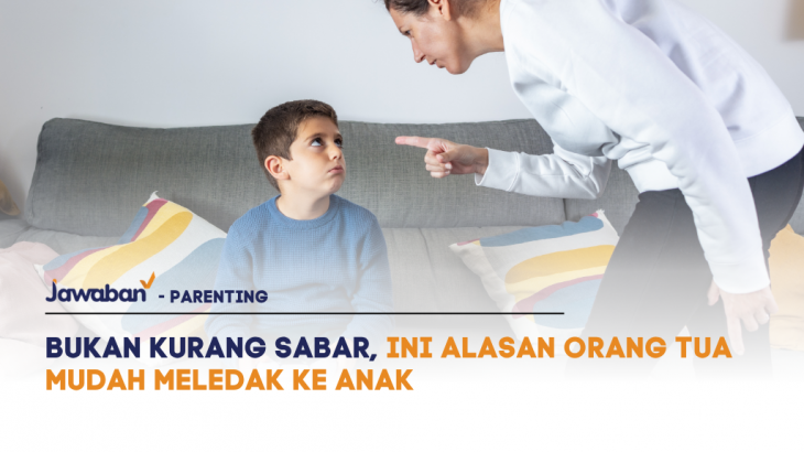 Bukan Kurang Sabar, Ini Alasan Orang Tua Mudah Meledak ke Anak