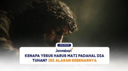 Kenapa Yesus Harus Mati Padahal Dia Tuhan? Ini Alasan Sebenarnya
