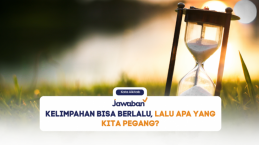 Kelimpahan Bisa Berlalu, Lalu Apa yang Kita Pegang?