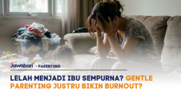 Lelah Menjadi Ibu Sempurna? Gentle Parenting Justru Bikin Burnout?