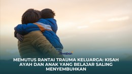 Memutus Rantai Trauma Keluarga: Kisah Ayah dan Anak yang Belajar Saling Menyembuhkan