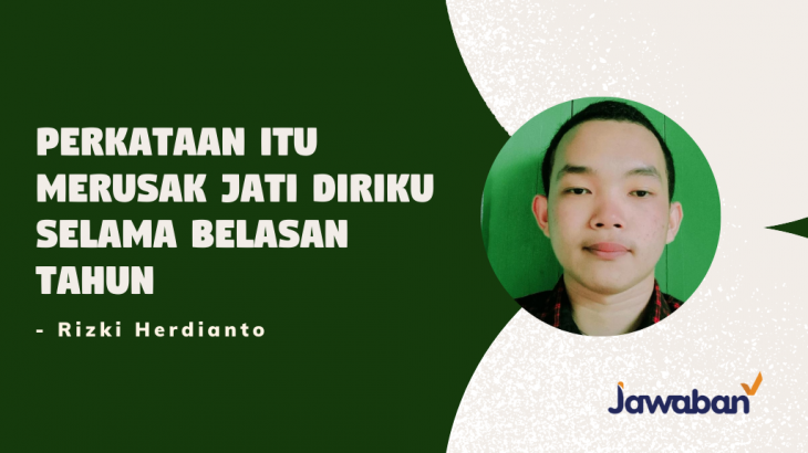 Perkataan Itu Merusak Jati Diriku Selama Belasan Tahun – Rizki Herdianto