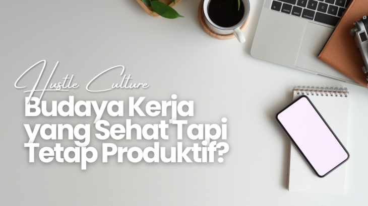 Hustle Culture, Budaya Kerja yang Sehat Tapi Tetap Produktif. Bagaimana Bisa?