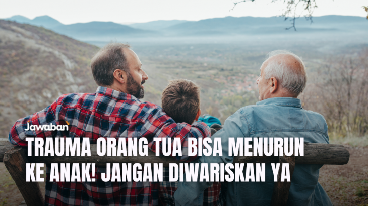 Trauma Orang Tua Bisa Menurun ke Anak! Jangan Diwariskan Ya, Gini Cara Memutusnya