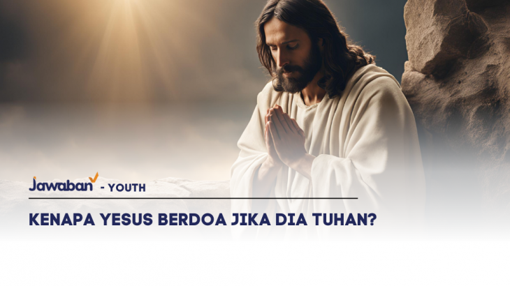 Kenapa Yesus Berdoa Jika Dia Tuhan?