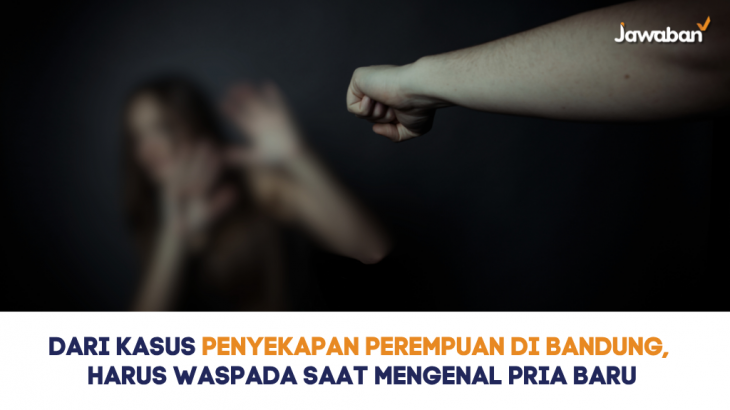 Terjadi Penyekapan di Bandung, Perempuan Single Perlu Waspada Saat Mengenal Pria Baru