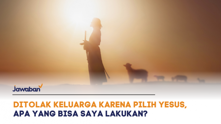 Ditolak Keluarga Karena Pilih Beriman Pada Yesus, Apa yang Bisa Saya Lakukan?