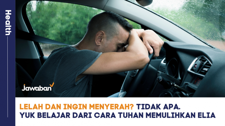 Lelah dan Ingin Menyerah? Tidak Apa, Yuk Belajar dari Cara Tuhan Memulihkan Elia