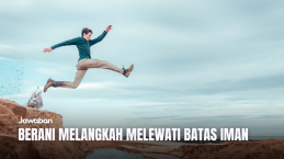 Berani Melangkah Melewati Batas Iman