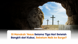 Di Manakah Yesus Selama Tiga Hari Setelah Bangkit dari Kubur, Sebelum Naik ke Surga?
