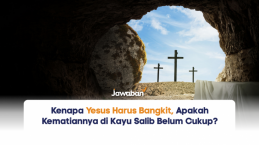 Kenapa Yesus Harus Bangkit, Apakah Kematiannya di Kayu Salib Belum Cukup?