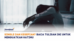 Kalau Kamu Single dan Lagi Merasa Kesepian, Baca Tulisan Ini untuk Menguatkan Hatimu