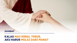 Kalau Mau Tahu Tentang Yesus, Aku Harus Mulai dari Mana?
