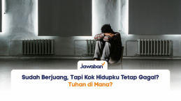 Sudah Berjuang, Tapi Kok Hidupku Tetap Gagal? Tuhan di Mana?