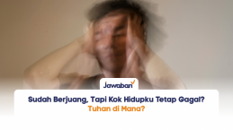Sudah Berjuang, Tapi Kok Hidupku Tetap Gagal? Tuhan di Mana?